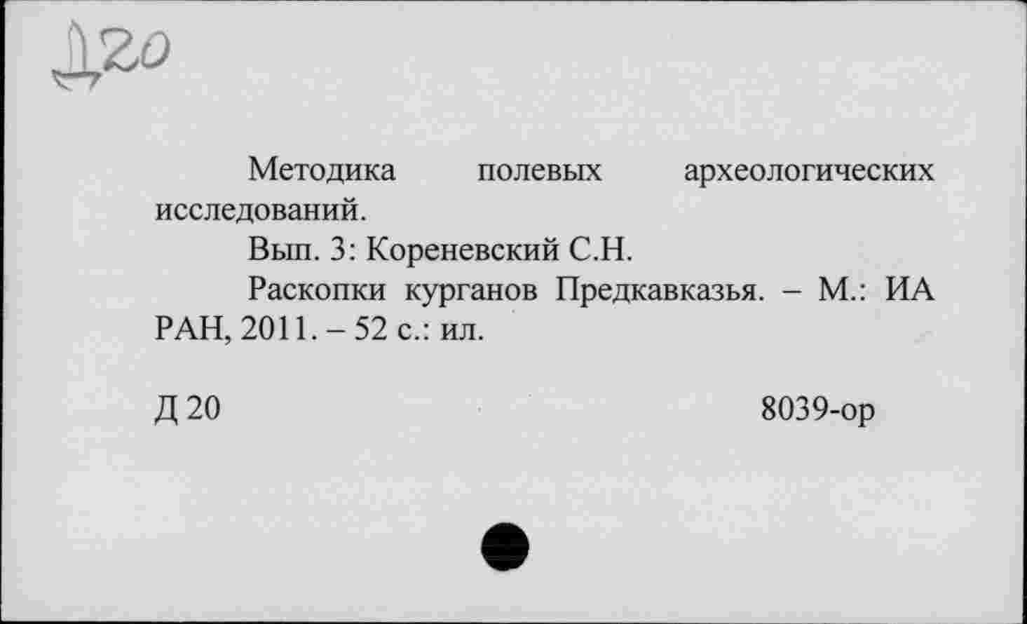 ﻿Методика полевых археологических исследований.
Вып. 3: Кореневский С.Н.
Раскопки курганов Предкавказья. - М.: ИА РАН, 2011.-52 с.: ил.
Д20
8039-ор